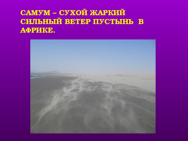 САМУМ – СУХОЙ ЖАРКИЙ СИЛЬНЫЙ ВЕТЕР ПУСТЫНЬ В АФРИКЕ. учащиеся знакомятся с сухим пустынным ветром - самум.  