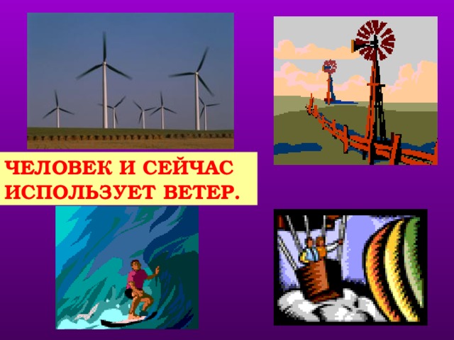 ЧЕЛОВЕК И СЕЙЧАС ИСПОЛЬЗУЕТ ВЕТЕР. учитель сначала предлагает учащимся вспомнить о современном использовании ветра, а затем показывает слайд.  