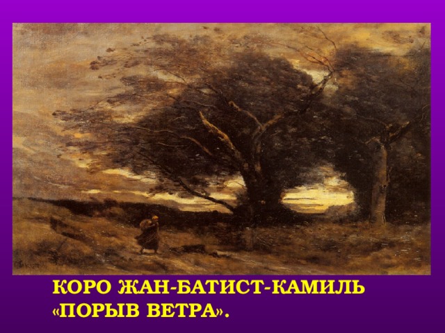 показывает картины художников, посвященныеветру. КОРО ЖАН-БАТИСТ-КАМИЛЬ «ПОРЫВ ВЕТРА».  