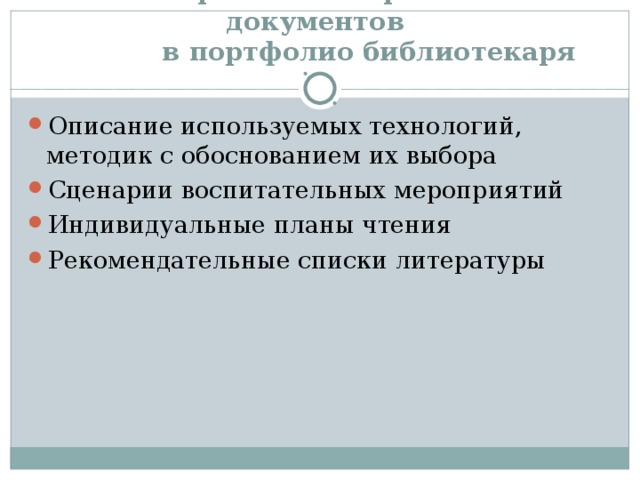  Перечень материалов и документов  в портфолио библиотекаря Описание используемых технологий, методик с обоснованием их выбора Сценарии воспитательных мероприятий Индивидуальные планы чтения Рекомендательные списки литературы 