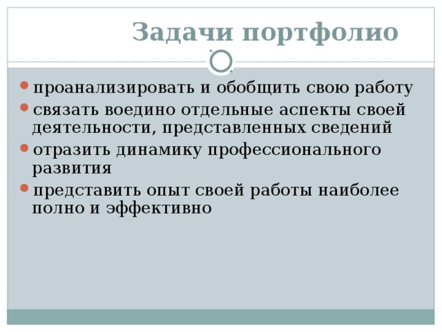  Задачи портфолио проанализировать и обобщить свою работу связать воедино отдельные аспекты своей деятельности, представленных сведений отразить динамику профессионального развития представить опыт своей работы наиболее полно и эффективно 