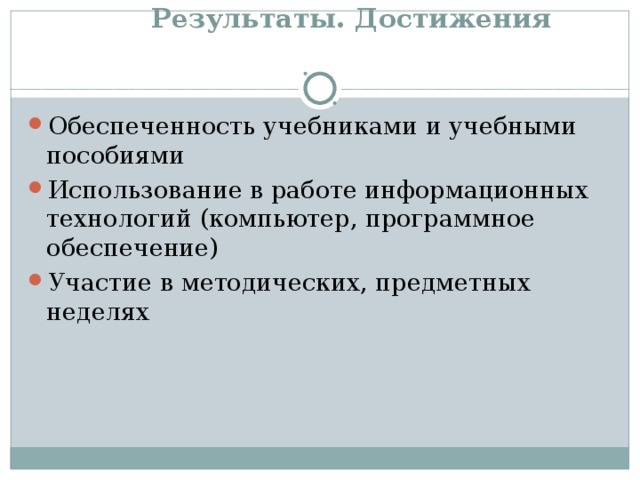   Результаты. Достижения   Обеспеченность учебниками и учебными пособиями Использование в работе информационных технологий (компьютер, программное обеспечение) Участие в методических, предметных неделях 