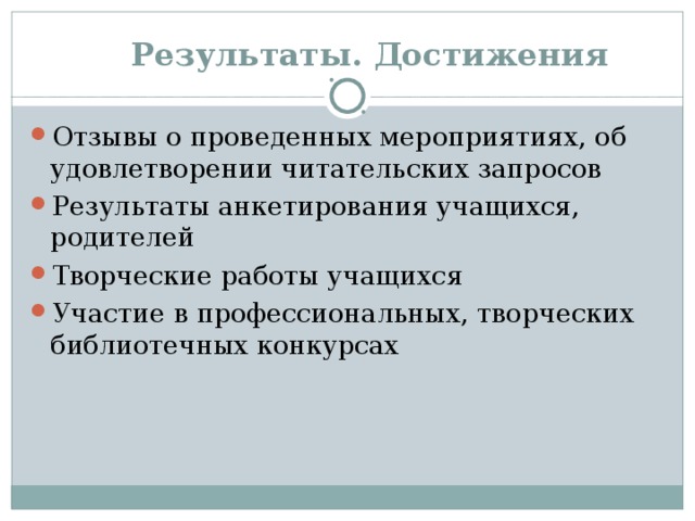  Результаты. Достижения Отзывы о проведенных мероприятиях, об удовлетворении читательских запросов Результаты анкетирования учащихся, родителей Творческие работы учащихся Участие в профессиональных, творческих библиотечных конкурсах 