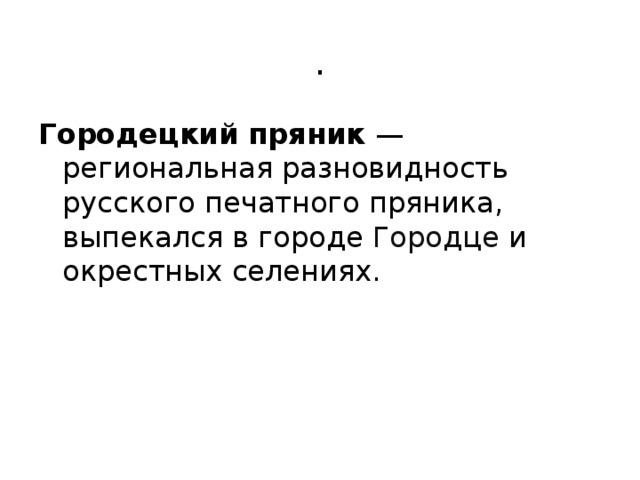 . Городецкий пряник  — региональная разновидность русского печатного пряника, выпекался в городе  Городце  и окрестных селениях. 
