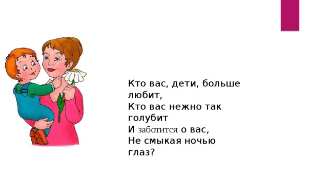 Кто вас, дети, больше любит, Кто вас нежно так голyбит И заботится о вас, Hе смыкая ночью глаз? 