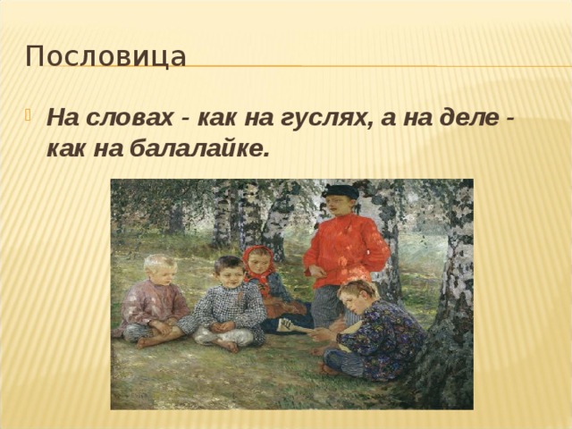 Пословица На словах - как на гуслях, а на деле - как на балалайке.   