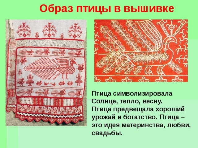 Образ птицы в вышивке Птица символизировала Солнце, тепло, весну. Птица предвещала хороший урожай и богатство. Птица – это идея материнства, любви, свадьбы. 