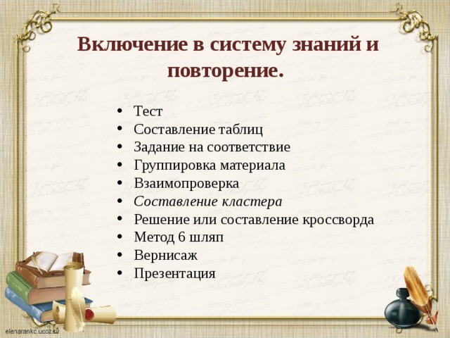  Включение в систему знаний и повторение. Тест  Составление таблиц  Задание на соответствие  Группировка материала Взаимопроверка  Составление кластера  Решение или составление кроссворда Метод 6 шляп Вернисаж  Презентация  