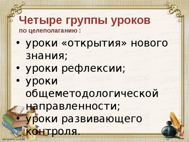 Четыре группы уроков   по целеполаганию :     уроки «открытия» нового знания; уроки рефлексии; уроки общеметодологической направленности; уроки развивающего контроля. 