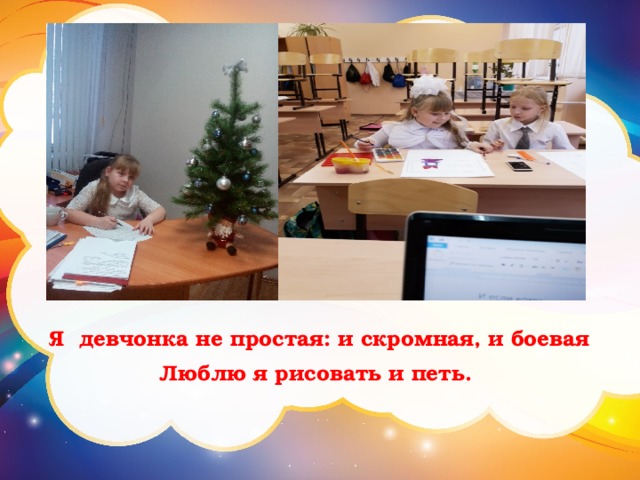 Я девчонка не простая: и скромная, и боевая Люблю я рисовать и петь. 