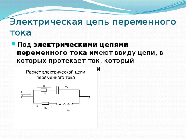 Электрическая цепь переменного тока Под  электрическими цепями переменного тока  имеют ввиду цепи, в которых протекает ток, который изменяется во времени 