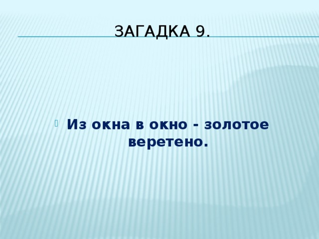 Загадка 9.    Из окна в окно - золотое веретено.  