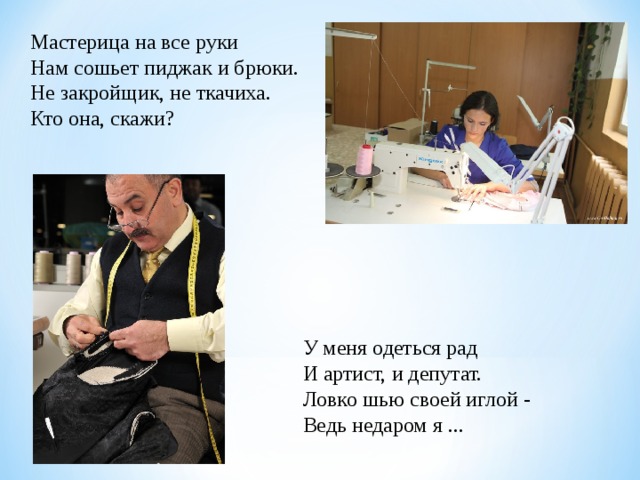 Мастерица на все руки Нам сошьет пиджак и брюки. Не закройщик, не ткачиха. Кто она, скажи? У меня одеться рад И артист, и депутат. Ловко шью своей иглой - Ведь недаром я ... 