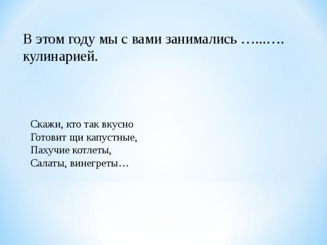 В этом году мы с вами занимались …...…. кулинарией. Скажи, кто так вкусно Готовит щи капустные, Пахучие котлеты, Салаты, винегреты… 
