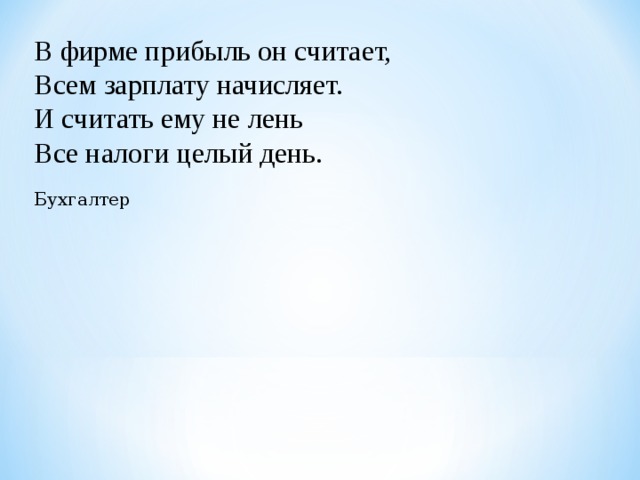 В фирме прибыль он считает,  Всем зарплату начисляет.  И считать ему не лень  Все налоги целый день. Бухгалтер   