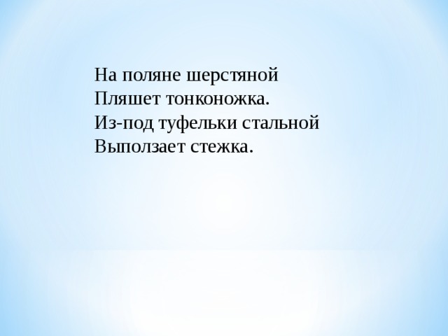 На поляне шерстяной  Пляшет тонконожка.  Из-под туфельки стальной  Выползает стежка. 
