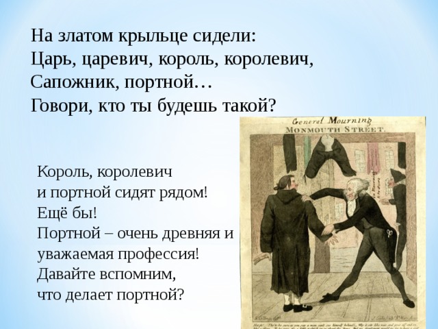 На златом крыльце сидели:  Царь, царевич, король, королевич,  Сапожник, портной…  Говори, кто ты будешь такой? Король, королевич и портной сидят рядом! Ещё бы! Портной – очень древняя и уважаемая профессия! Давайте вспомним, что делает портной? 