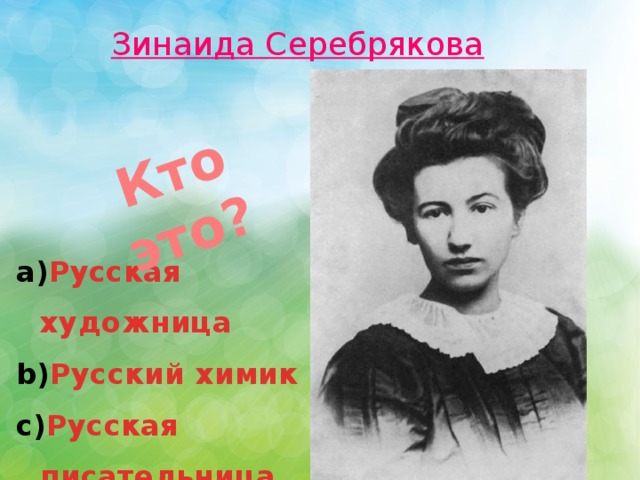 Кто это? Зинаида Серебрякова Русская художница Русский химик Русская писательница 