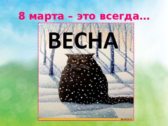 8 марта – это всегда… 