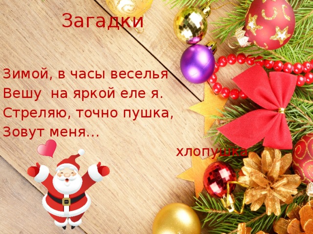 Загадки Зимой, в часы веселья Вешу на яркой еле я. Стреляю, точно пушка, Зовут меня…  хлопушка 