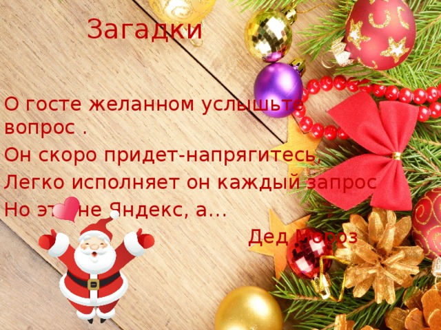 Загадки О госте желанном услышьте вопрос . Он скоро придет-напрягитесь, Легко исполняет он каждый запрос Но это не Яндекс, а…  Дед Мороз 