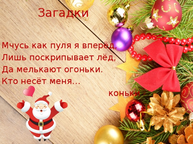 Загадки Мчусь как пуля я вперёд, Лишь поскрипывает лёд, Да мелькают огоньки. Кто несёт меня…  коньки 
