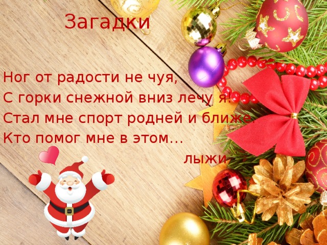Загадки Ног от радости не чуя, С горки снежной вниз лечу я! Стал мне спорт родней и ближе. Кто помог мне в этом…  лыжи 