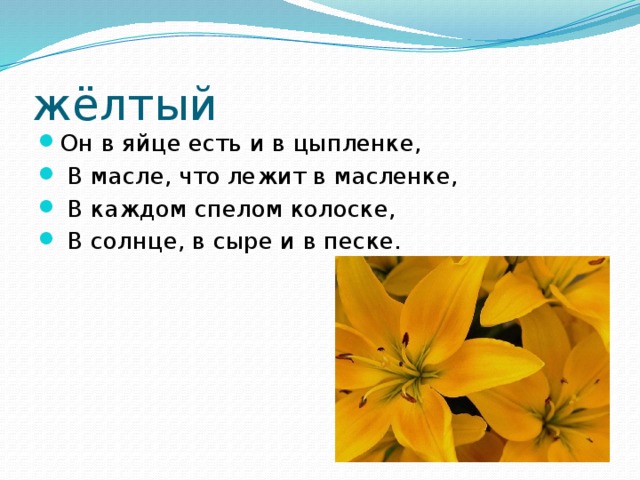 жёлтый Он в яйце есть и в цыпленке,  В масле, что лежит в масленке,  В каждом спелом колоске,  В солнце, в сыре и в песке. 