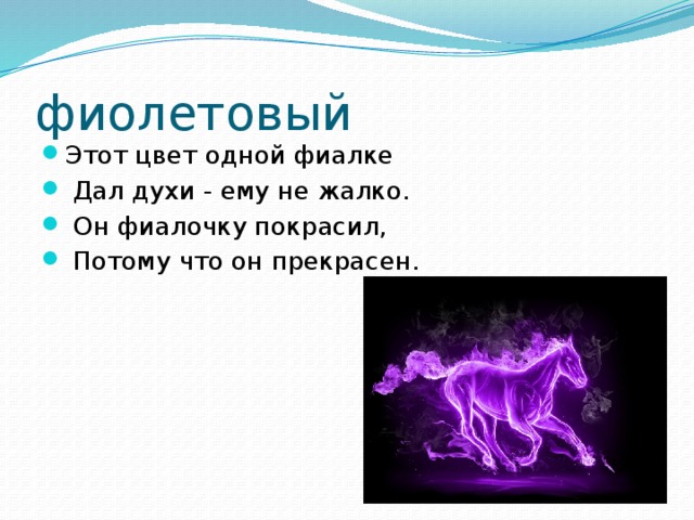 фиолетовый Этот цвет одной фиалке  Дал духи - ему не жалко.  Он фиалочку покрасил,  Потому что он прекрасен. 