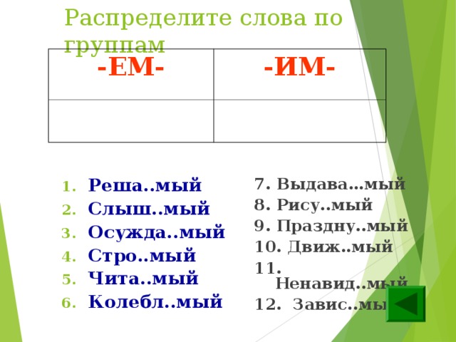 Распределите слова по группам -ЕМ- -ИМ- Реша..мый Слыш..мый Осужда..мый Стро..мый Чита..мый Колебл..мый 7. Выдава…мый 8. Рису..мый 9. Праздну..мый 10. Движ..мый 11. Ненавид..мый 12. Завис..мый    