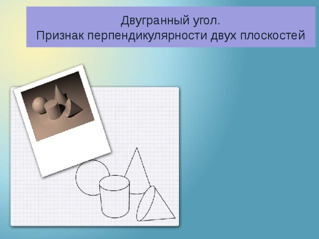 Двугранный угол.  Признак перпендикулярности двух плоскостей 