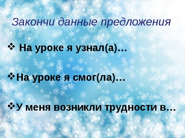 Закончи данные предложения  На уроке я узнал(а)…  На уроке я смог(ла)…  У меня возникли трудности в…   