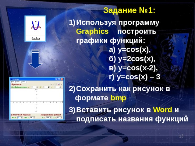 Задание №1:  Используя программу Graphics построить графики функций:   а) y=cos(x),    б) y=2cos(x),   в) y=cos(x-2),   г) y=cos(x) – 3  Сохранить как рисунок в  формате bmp  Вставить рисунок в Word  и подписать названия функций   