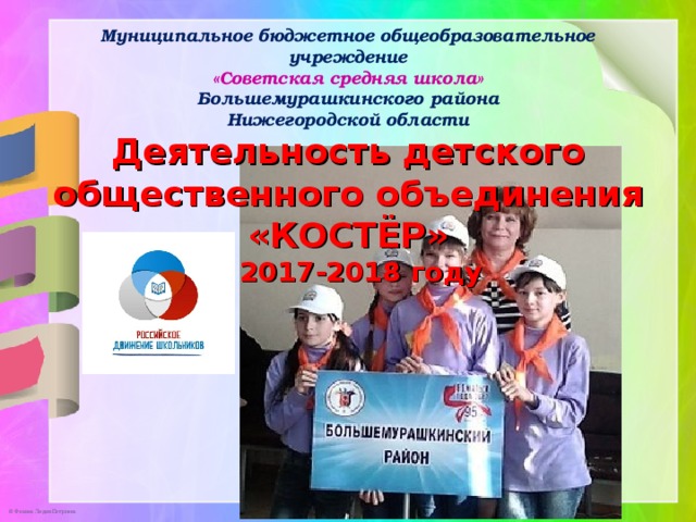 Муниципальное бюджетное общеобразовательное учреждение  «Советская средняя школа»  Большемурашкинского района  Нижегородской области  Деятельность детского общественного объединения «КОСТЁР»  в 2017-2018 году      