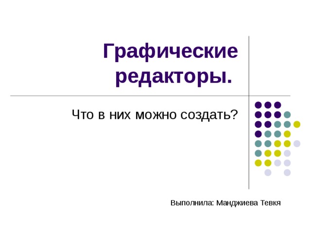 Графические редакторы. Что в них можно создать? Выполнила: Манджиева Тевкя 