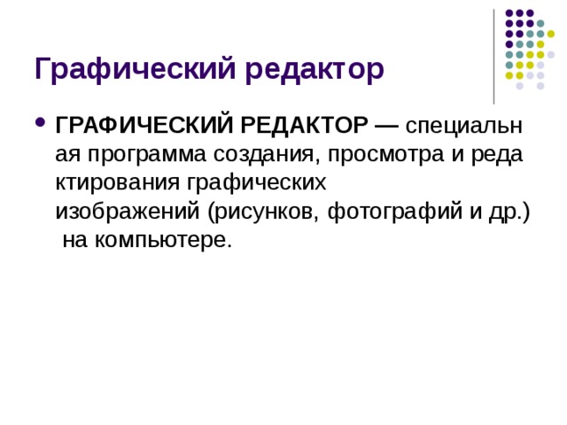 Графический редактор ГРАФИЧЕСКИЙ РЕДАКТОР —  специальная программа создания, просмотра и редактирования графических изображений (рисунков, фотографий и др.) на компьютере.  