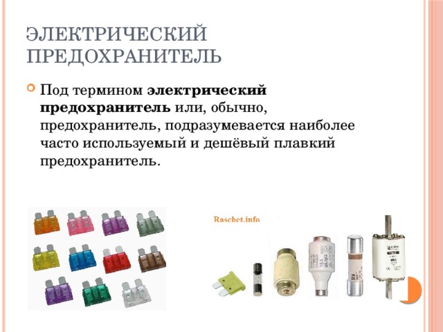 Электрический предохранитель Под термином  электрический предохранитель  или, обычно, предохранитель, подразумевается наиболее часто используемый и дешёвый плавкий предохранитель. 