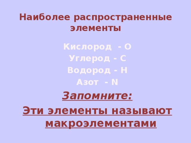 Наиболее распространенные  элементы Кислород - О Углерод - С Водород - Н Азот - N Запомните: Эти элементы называют макроэлементами 