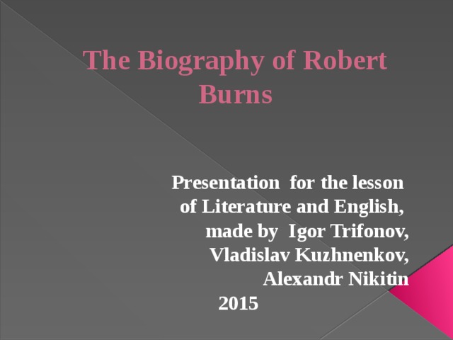 The Biography of Robert Burns Presentation for the lesson of Literature and English, made by Igor Trifonov,  Vladislav Kuzhnenkov, Alexandr Nikitin 2015 