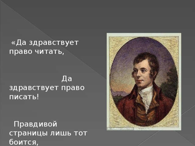  «Да здравствует право читать, Да здравствует право писать! Правдивой страницы лишь тот боится, Кто вынужден правду скрывать»  Роберт Бернс 