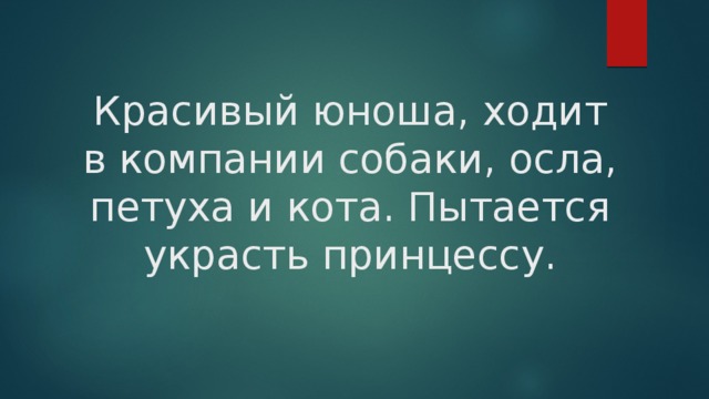 Красивый юноша, ходит в компании собаки, осла, петуха и кота. Пытается украсть принцессу. 