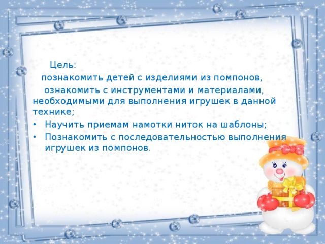  Цель:  познакомить детей с изделиями из помпонов,  ознакомить с инструментами и материалами, необходимыми для выполнения игрушек в данной технике; Научить приемам намотки ниток на шаблоны; Познакомить с последовательностью выполнения игрушек из помпонов. 