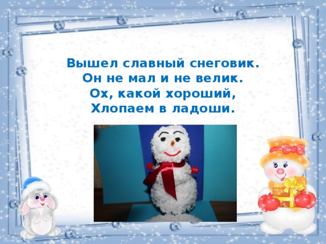 Вышел славный снеговик.  Он не мал и не велик.  Ох, какой хороший,  Хлопаем в ладоши. 