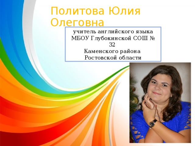 Политова Юлия Олеговна учитель английского языка МБОУ Глубокинской СОШ № 32 Каменского района Ростовской области 