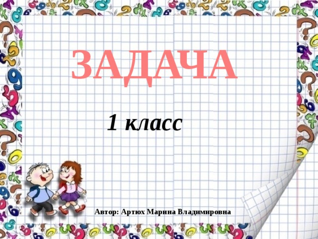 ЗАДАЧА 1 класс Автор: Артюх Марина Владимировна 