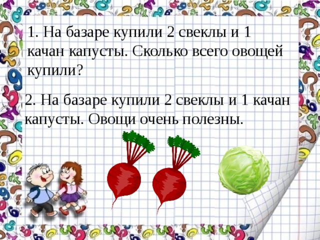 1. На базаре купили 2 свеклы и 1 качан капусты. Сколько всего овощей купили? 2. На базаре купили 2 свеклы и 1 качан капусты. Овощи очень полезны. 