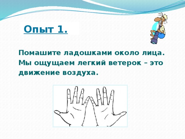  Опыт 1. Помашите ладошками около лица. Мы ощущаем легкий ветерок – это движение воздуха. 