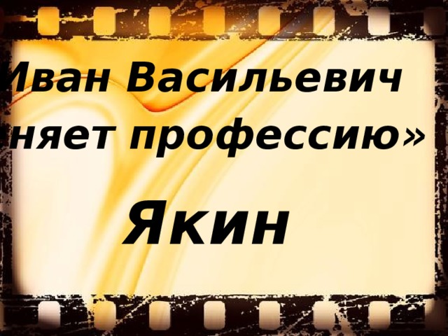 «Иван Васильевич меняет профессию»  Якин 