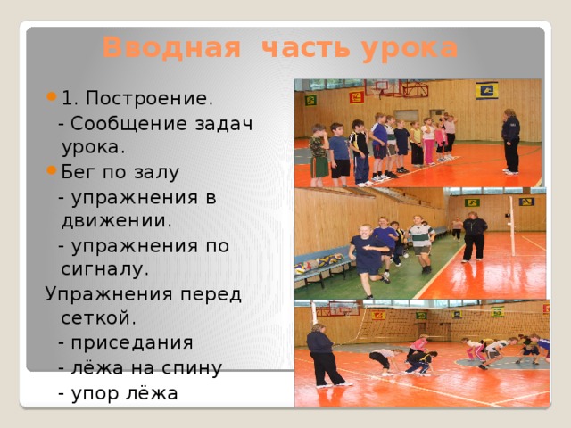 Вводная часть урока 1. Построение.  - Сообщение задач урока. Бег по залу  - упражнения в движении.  - упражнения по сигналу. Упражнения перед сеткой.  - приседания  - лёжа на спину  - упор лёжа 
