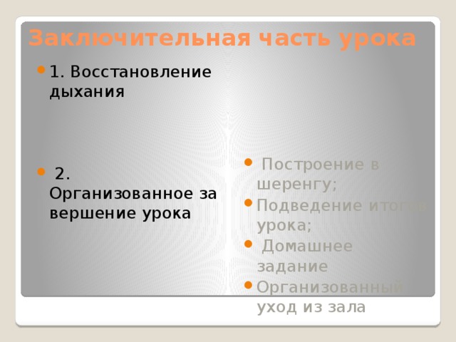 Заключительная часть урока 1. Восстановление дыхания       2. Организованное завершение урока  Построение в шеренгу; Подведение итогов урока;   Домашнее задание  Организованный уход из зала 